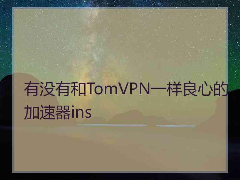 有没有和TomVPN一样良心的加速器ins