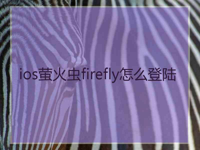 ios萤火虫firefly怎么登陆