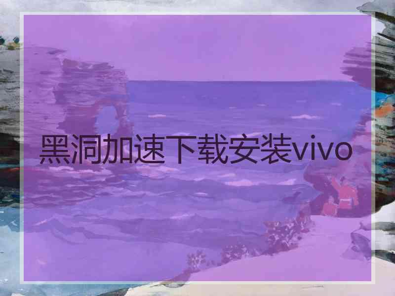 黑洞加速下载安装vivo