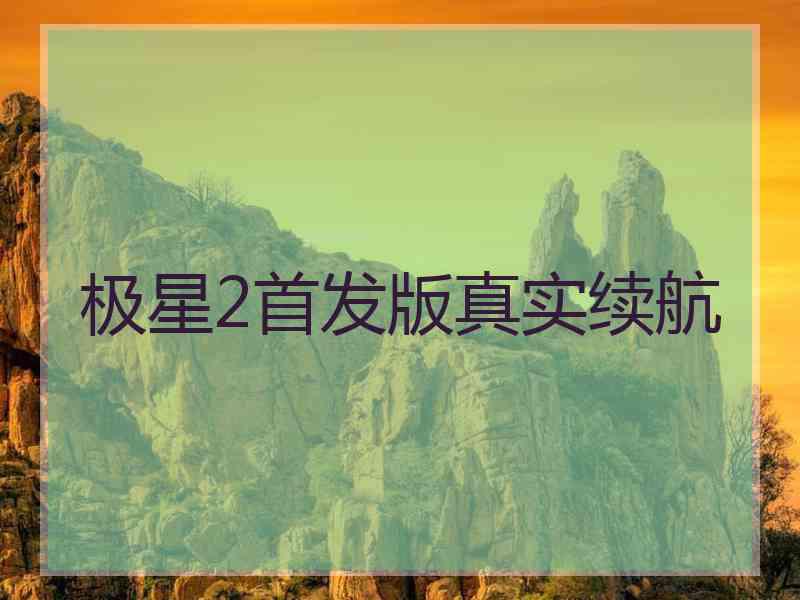 极星2首发版真实续航