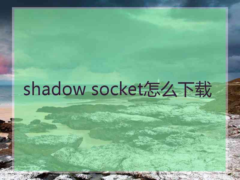 shadow socket怎么下载