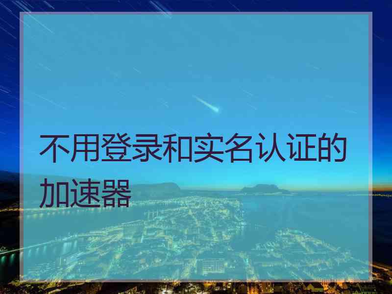 不用登录和实名认证的加速器