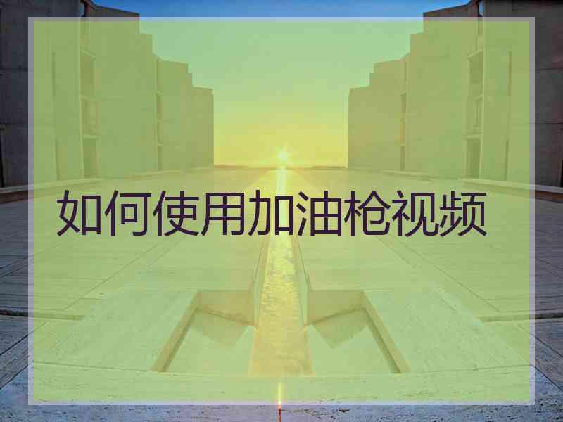 如何使用加油枪视频