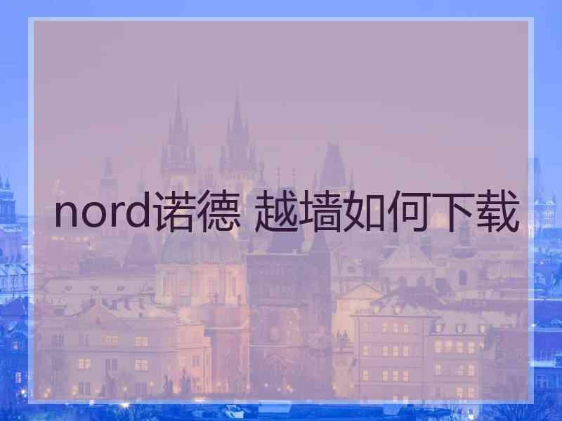 nord诺德 越墙如何下载