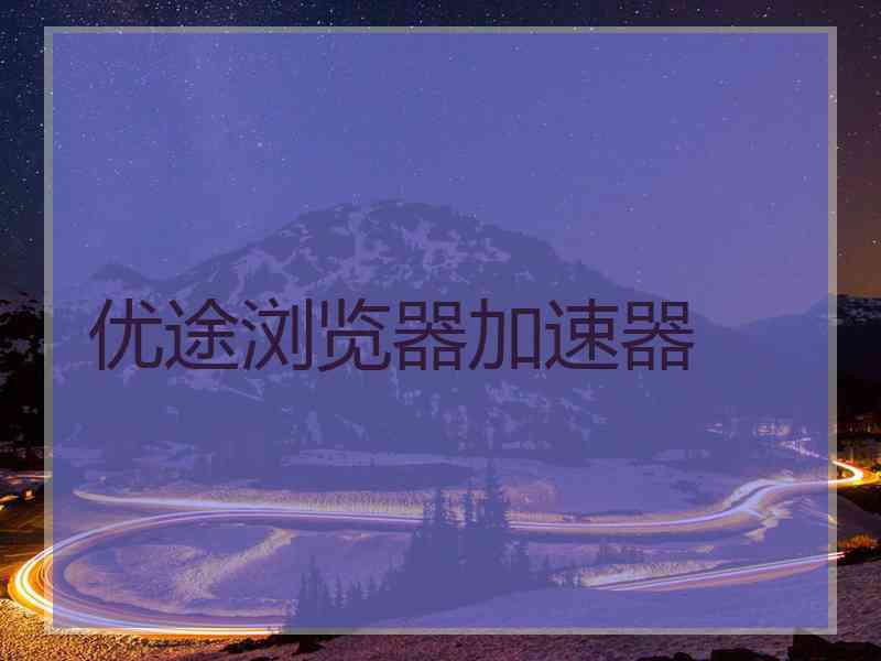 优途浏览器加速器