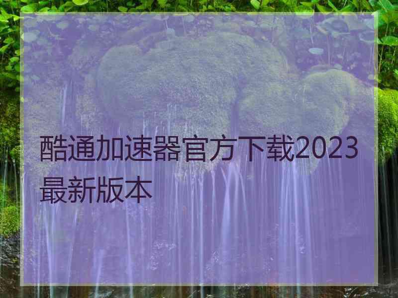 酷通加速器官方下载2023最新版本