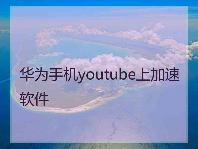 华为手机youtube上加速软件