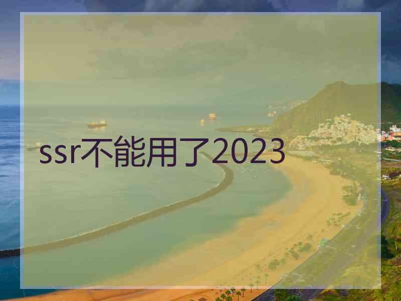 ssr不能用了2023