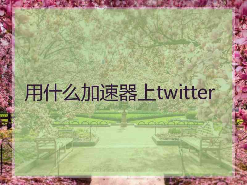 用什么加速器上twitter