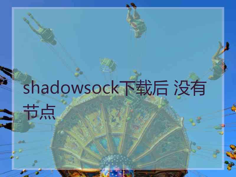 shadowsock下载后 没有节点