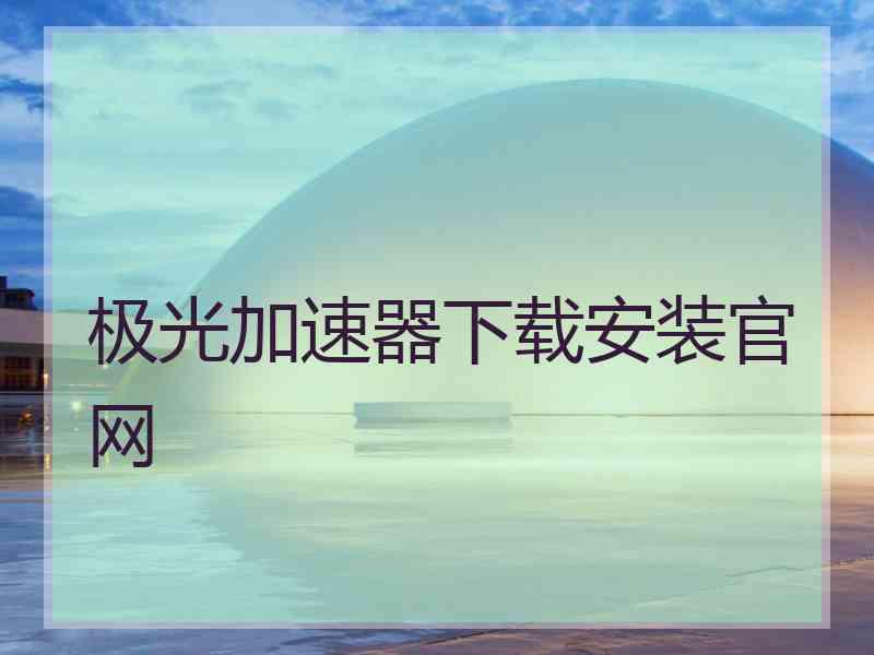 极光加速器下载安装官网