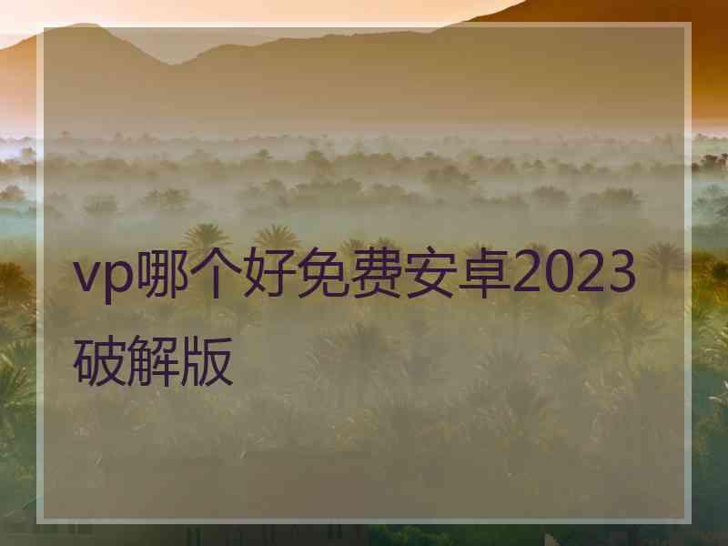 vp哪个好免费安卓2023破解版